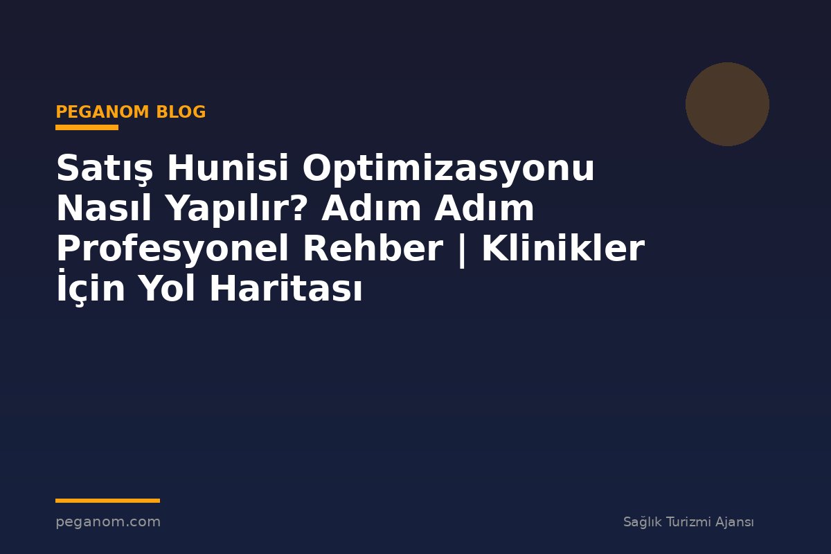 Satış Hunisi Optimizasyonu Nasıl Yapılır? Adım Adım Profesyonel Rehber | Klinikler İçin Yol Haritası