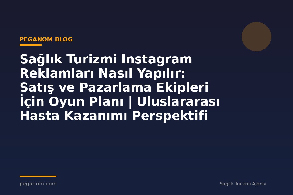 Sağlık Turizmi Instagram Reklamları Nasıl Yapılır: Satış ve Pazarlama Ekipleri İçin Oyun Planı | Uluslararası Hasta Kazanımı Perspektifi