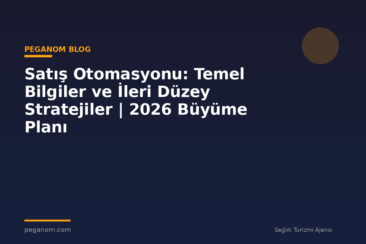 Satış Otomasyonu: Temel Bilgiler ve İleri Düzey Stratejiler | 2026 Büyüme Planı