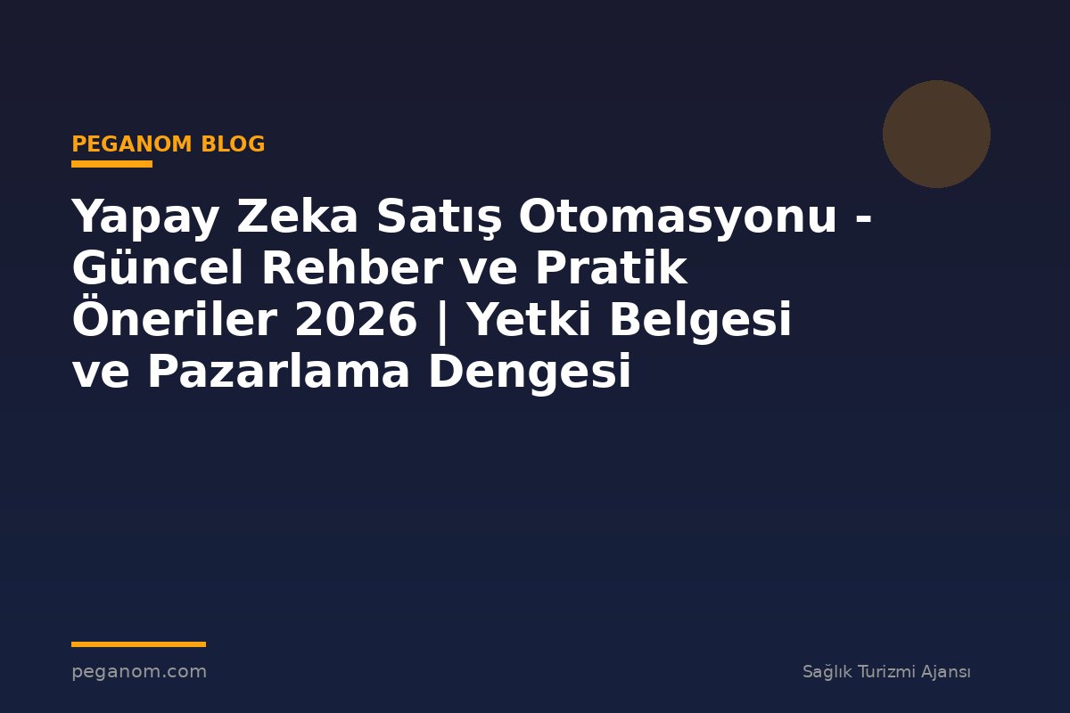 Yapay Zeka Satış Otomasyonu - Güncel Rehber ve Pratik Öneriler 2026 | Yetki Belgesi ve Pazarlama Dengesi