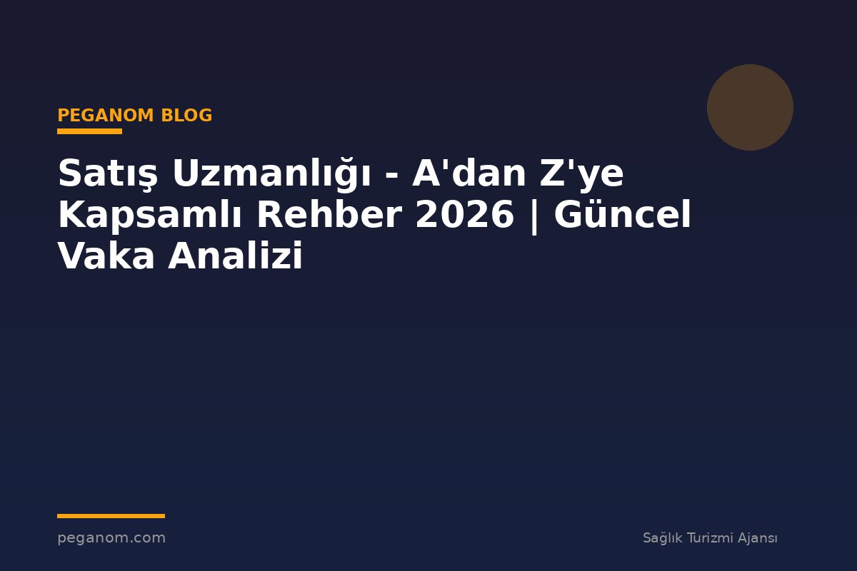 Satış Uzmanlığı - A'dan Z'ye Kapsamlı Rehber 2026 | Güncel Vaka Analizi