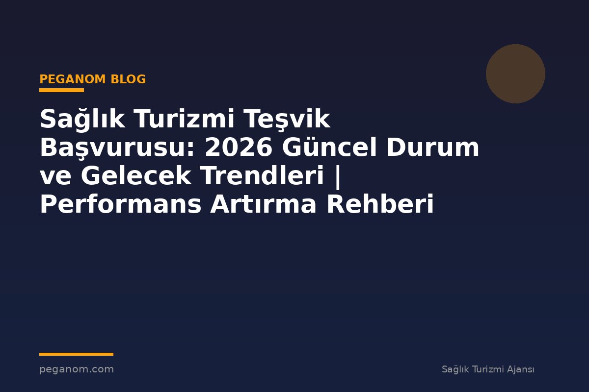 Sağlık Turizmi Teşvik Başvurusu: 2026 Güncel Durum ve Gelecek Trendleri | Performans Artırma Rehberi