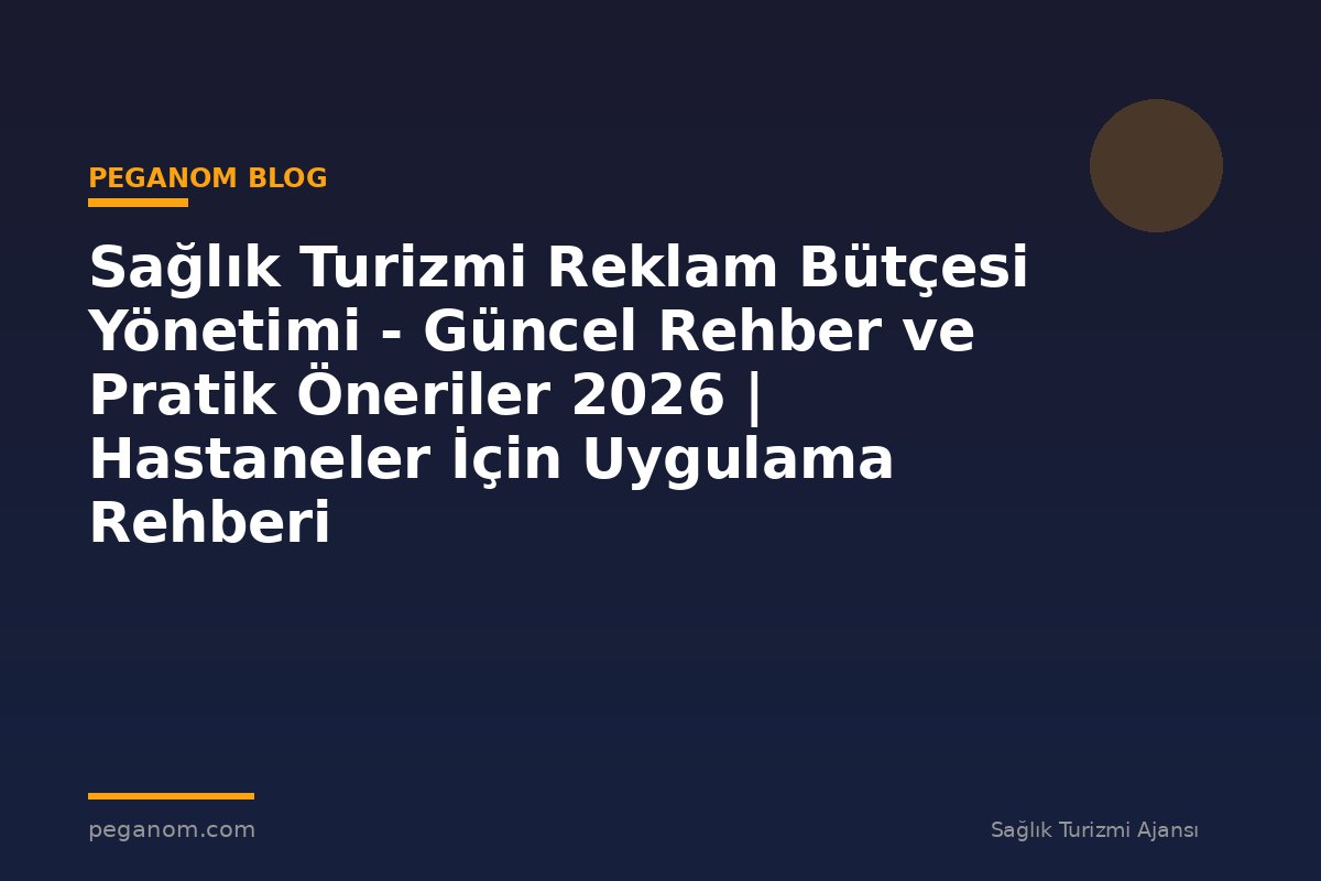 Sağlık Turizmi Reklam Bütçesi Yönetimi - Güncel Rehber ve Pratik Öneriler 2026 | Hastaneler İçin Uygulama Rehberi