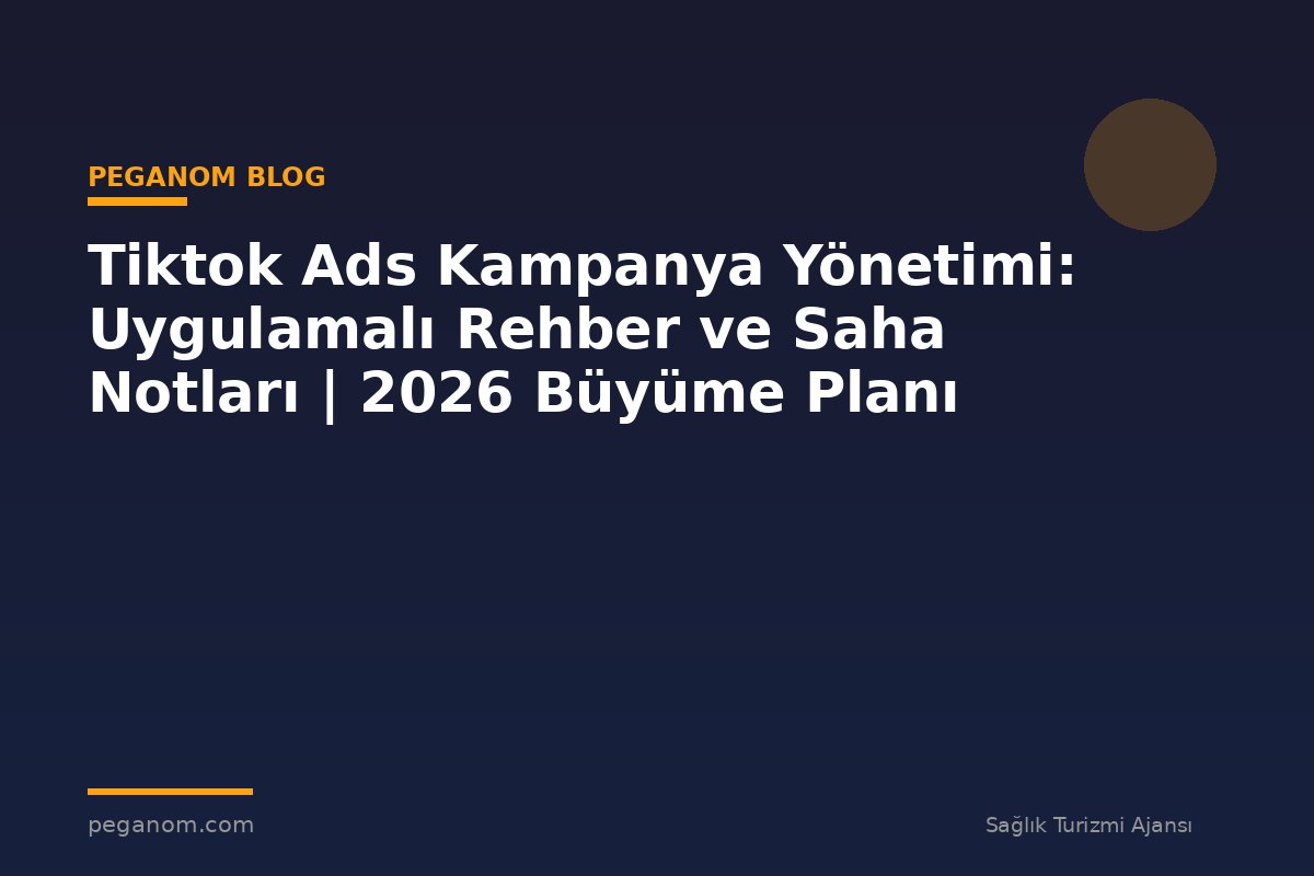 Tiktok Ads Kampanya Yönetimi: Uygulamalı Rehber ve Saha Notları | 2026 Büyüme Planı