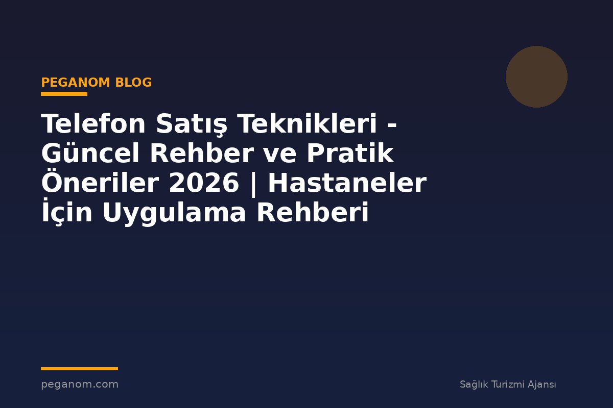 Telefon Satış Teknikleri - Güncel Rehber ve Pratik Öneriler 2026 | Hastaneler İçin Uygulama Rehberi