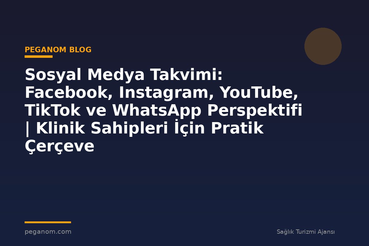 Sosyal Medya Takvimi: Facebook, Instagram, YouTube, TikTok ve WhatsApp Perspektifi | Klinik Sahipleri İçin Pratik Çerçeve