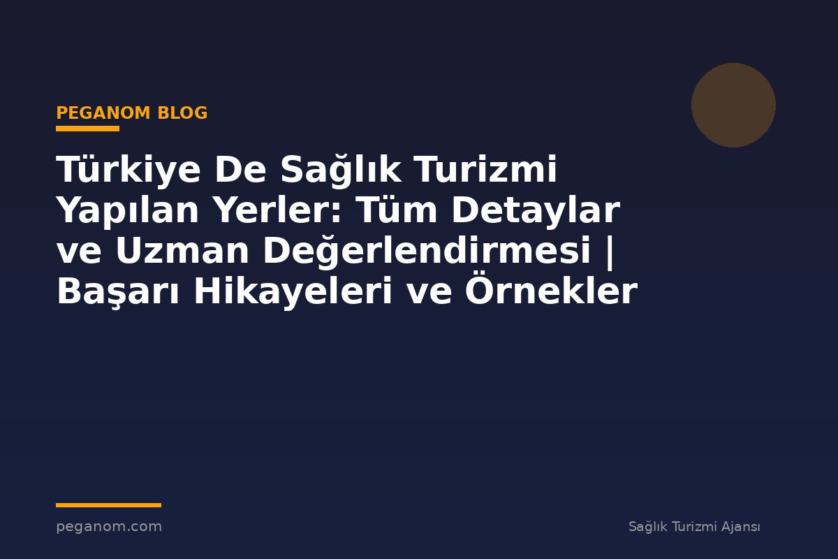 Türkiye De Sağlık Turizmi Yapılan Yerler: Tüm Detaylar ve Uzman Değerlendirmesi | Başarı Hikayeleri ve Örnekler