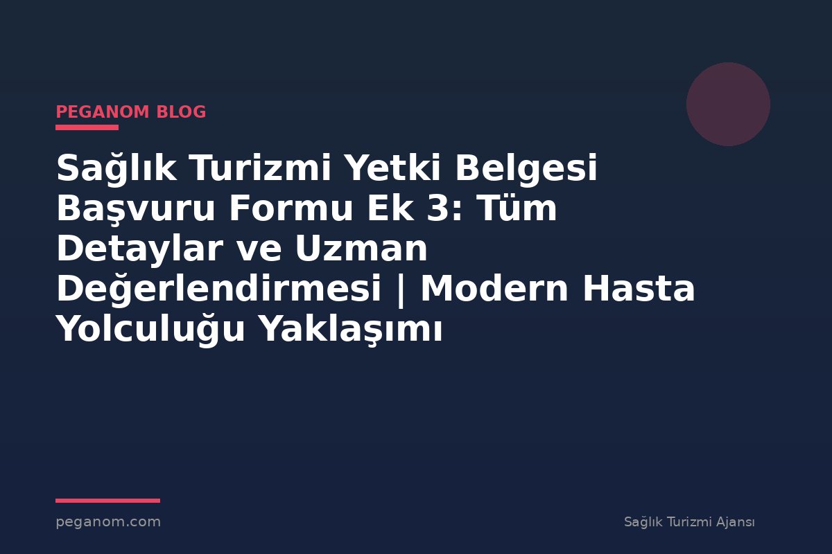 Sağlık Turizmi Yetki Belgesi Başvuru Formu Ek 3: Tüm Detaylar ve Uzman Değerlendirmesi | Modern Hasta Yolculuğu Yaklaşımı
