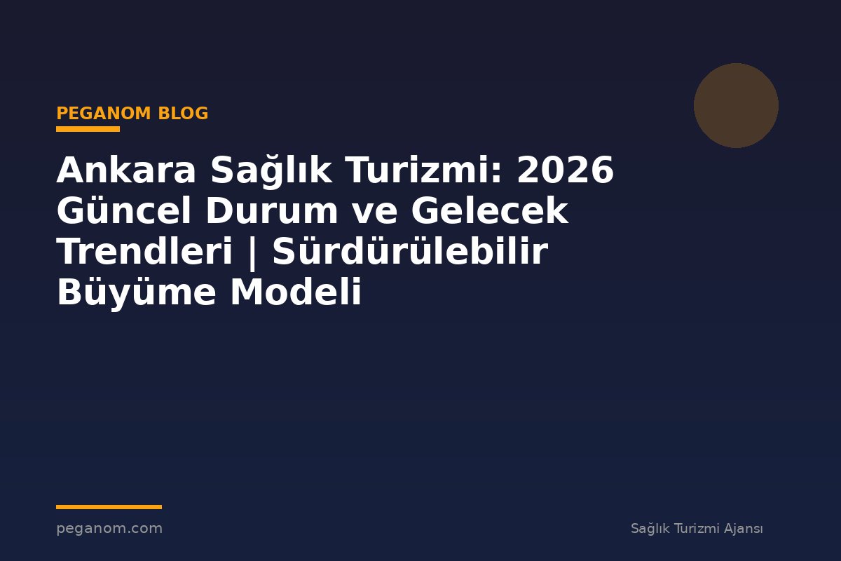 Ankara Sağlık Turizmi: 2026 Güncel Durum ve Gelecek Trendleri | Sürdürülebilir Büyüme Modeli