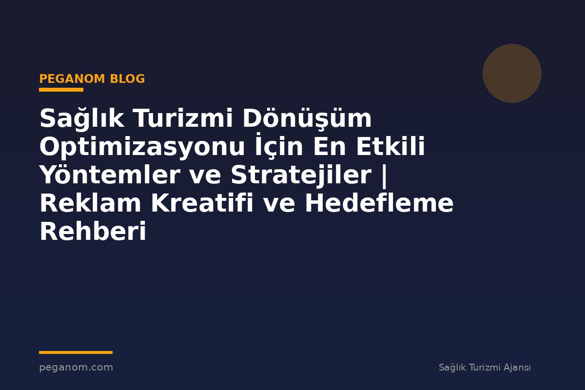 Sağlık Turizmi Dönüşüm Optimizasyonu İçin En Etkili Yöntemler ve Stratejiler | Reklam Kreatifi ve Hedefleme Rehberi
