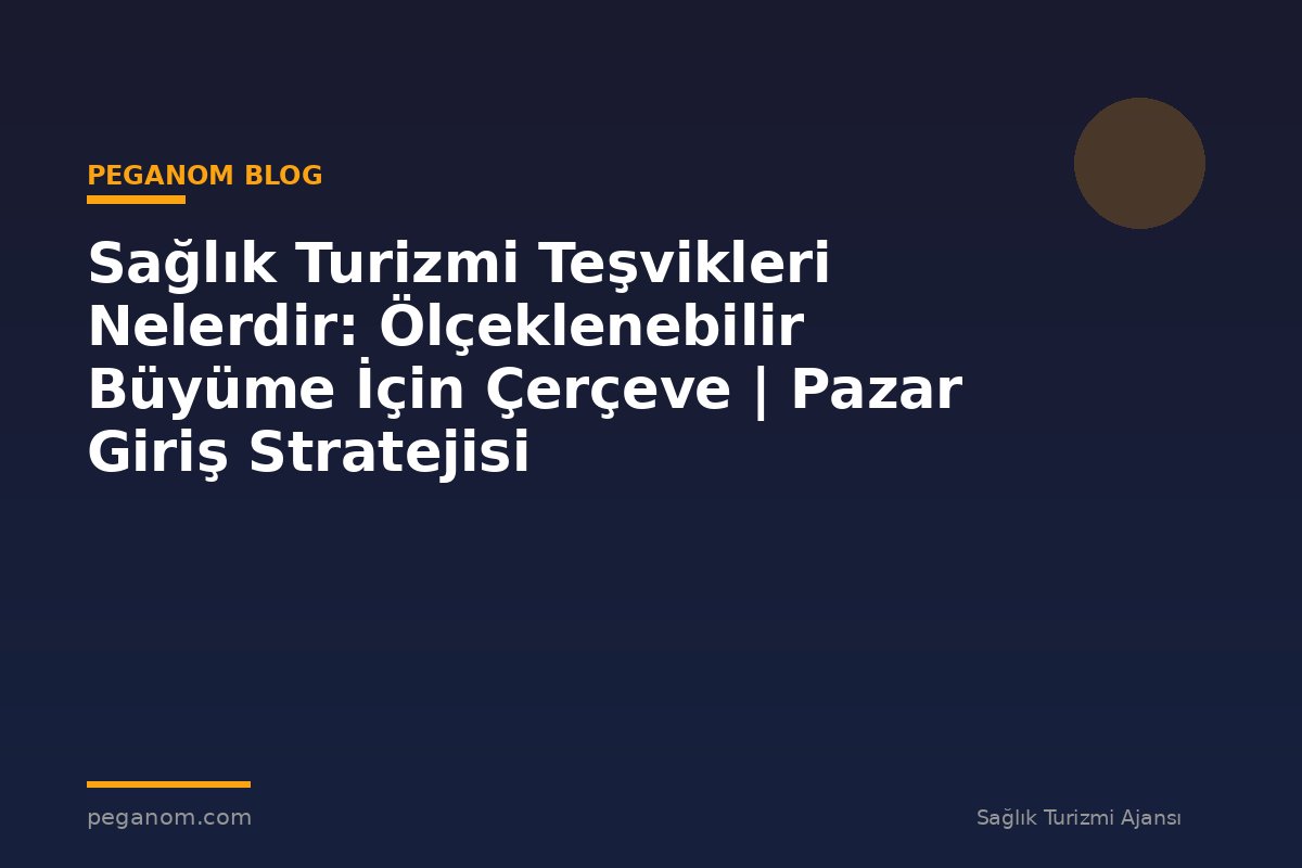 Sağlık Turizmi Teşvikleri Nelerdir: Ölçeklenebilir Büyüme İçin Çerçeve | Pazar Giriş Stratejisi