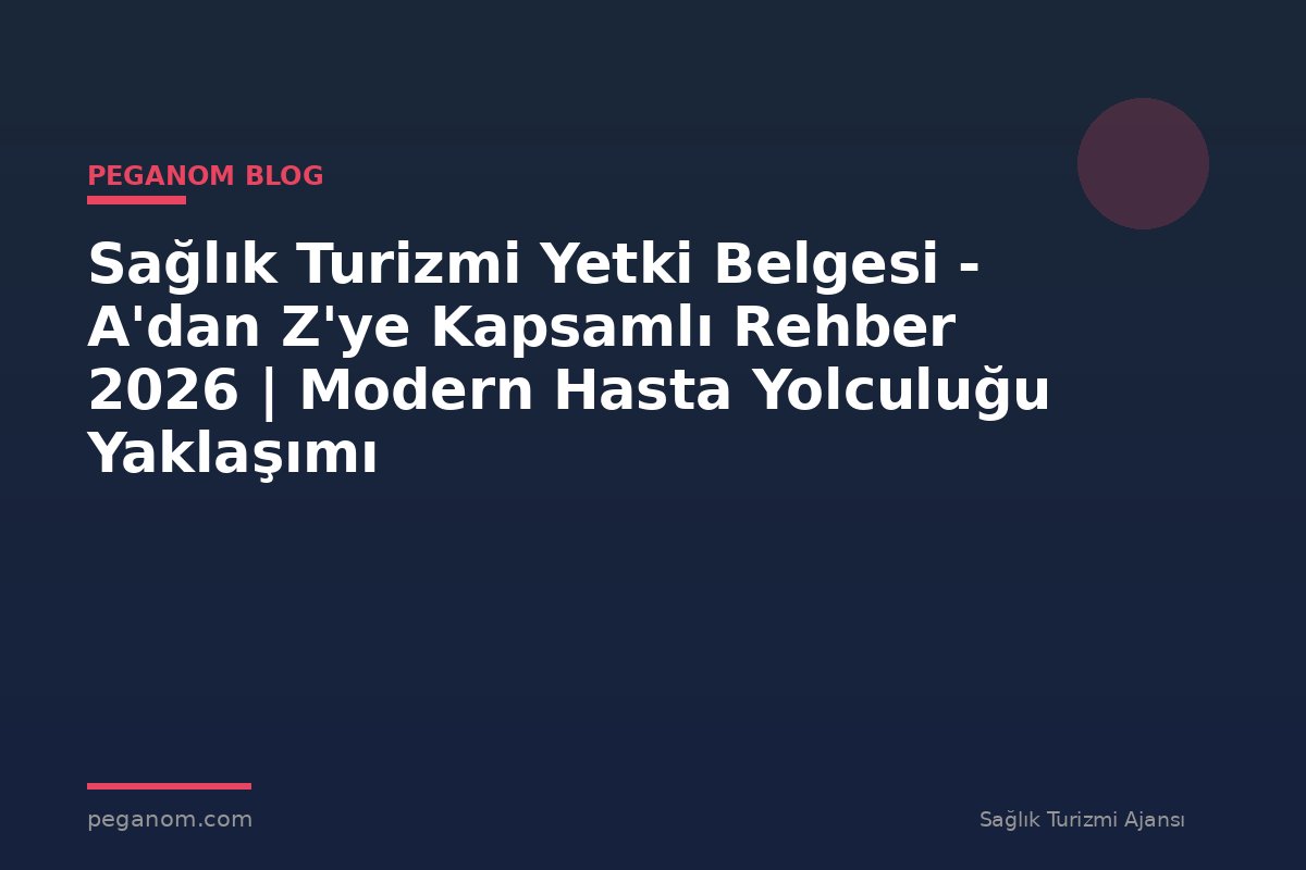 Sağlık Turizmi Yetki Belgesi - A'dan Z'ye Kapsamlı Rehber 2026 | Modern Hasta Yolculuğu Yaklaşımı