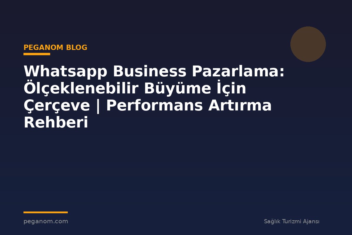 Whatsapp Business Pazarlama: Ölçeklenebilir Büyüme İçin Çerçeve | Performans Artırma Rehberi
