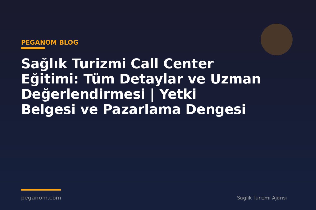 Sağlık Turizmi Call Center Eğitimi: Tüm Detaylar ve Uzman Değerlendirmesi | Yetki Belgesi ve Pazarlama Dengesi