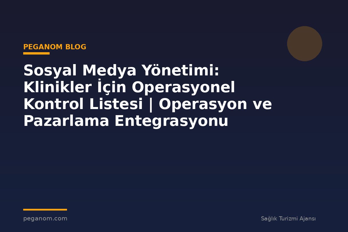 Sosyal Medya Yönetimi: Klinikler İçin Operasyonel Kontrol Listesi | Operasyon ve Pazarlama Entegrasyonu