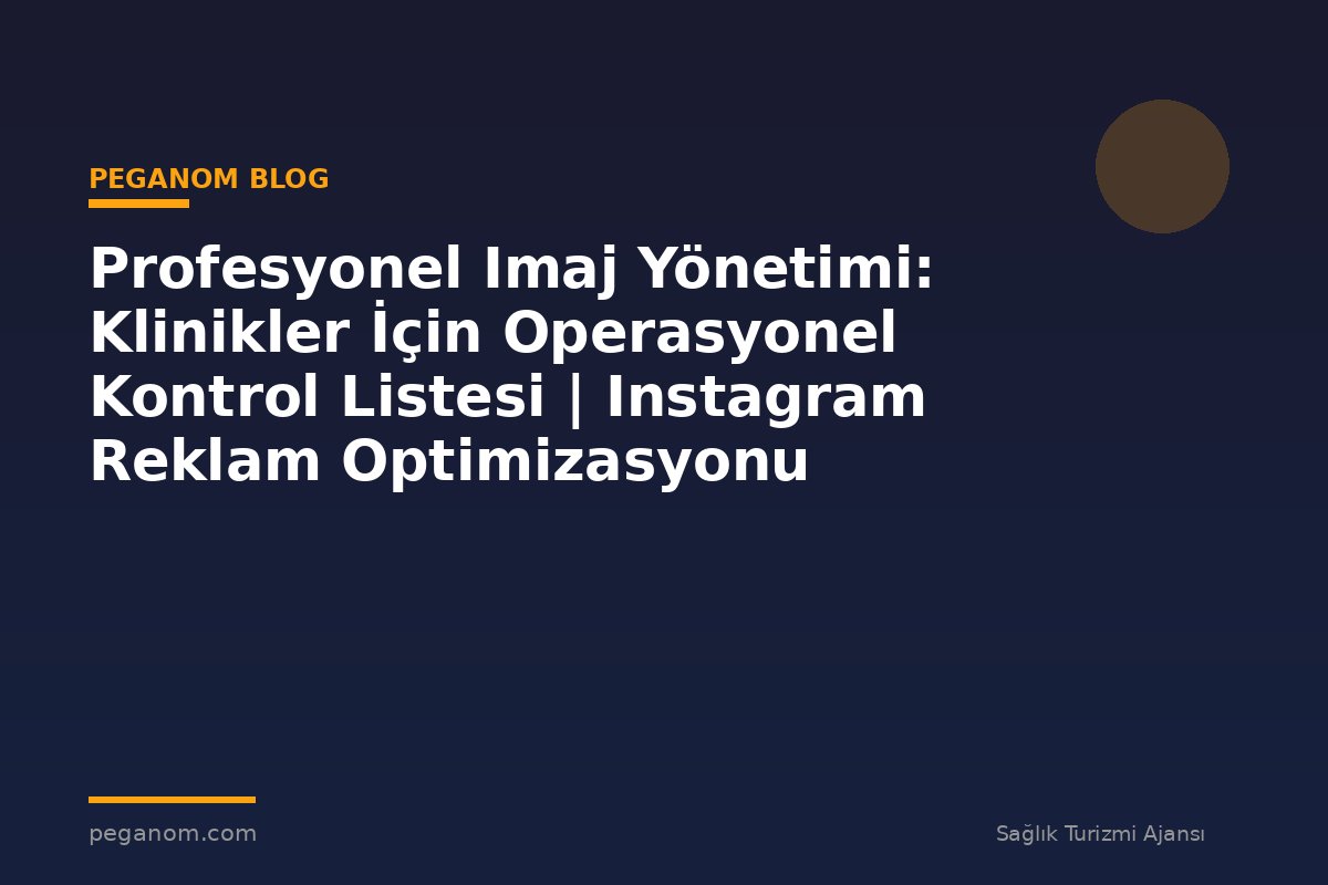 Profesyonel Imaj Yönetimi: Klinikler İçin Operasyonel Kontrol Listesi | Instagram Reklam Optimizasyonu