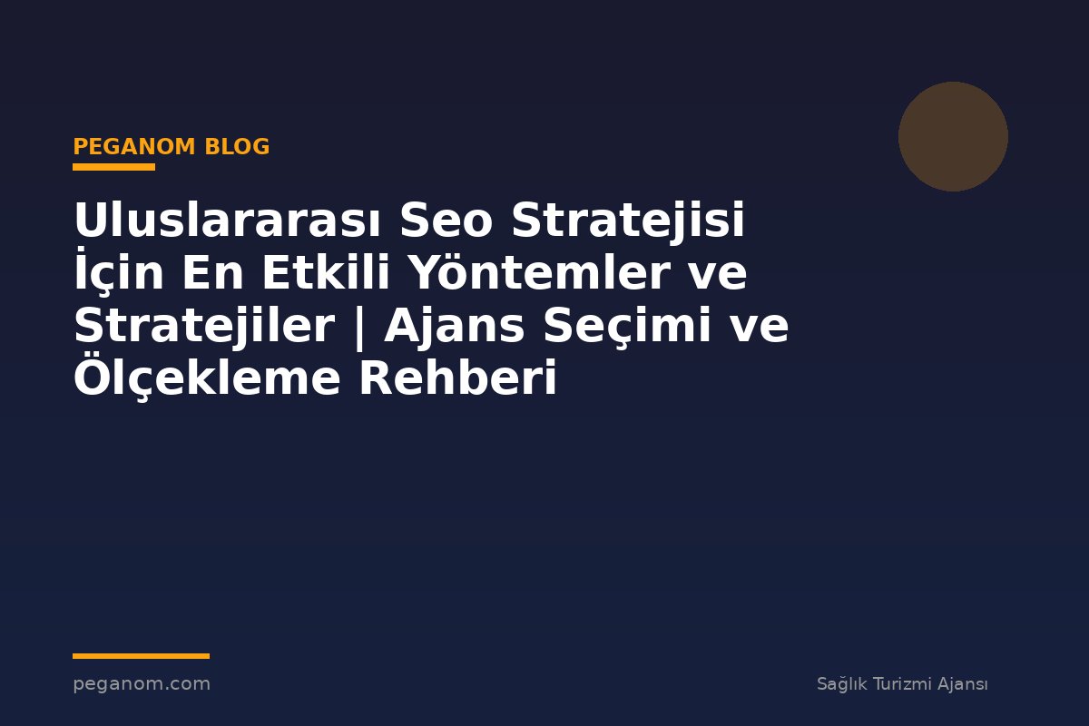 Uluslararası Seo Stratejisi İçin En Etkili Yöntemler ve Stratejiler | Ajans Seçimi ve Ölçekleme Rehberi