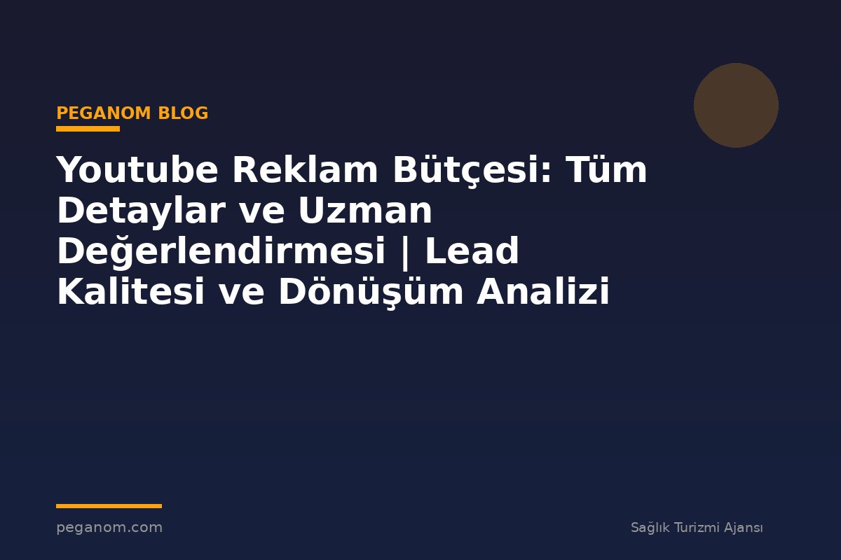 Youtube Reklam Bütçesi: Tüm Detaylar ve Uzman Değerlendirmesi | Lead Kalitesi ve Dönüşüm Analizi