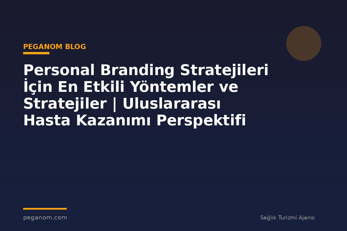 Personal Branding Stratejileri İçin En Etkili Yöntemler ve Stratejiler | Uluslararası Hasta Kazanımı Perspektifi