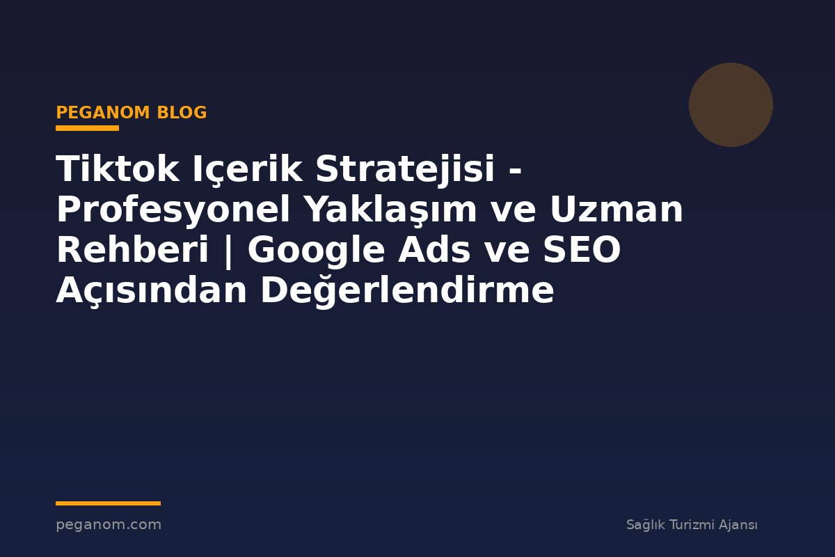 Tiktok Içerik Stratejisi - Profesyonel Yaklaşım ve Uzman Rehberi | Google Ads ve SEO Açısından Değerlendirme