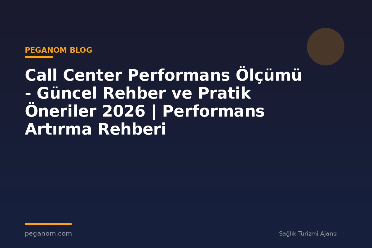 Call Center Performans Ölçümü - Güncel Rehber ve Pratik Öneriler 2026 | Performans Artırma Rehberi