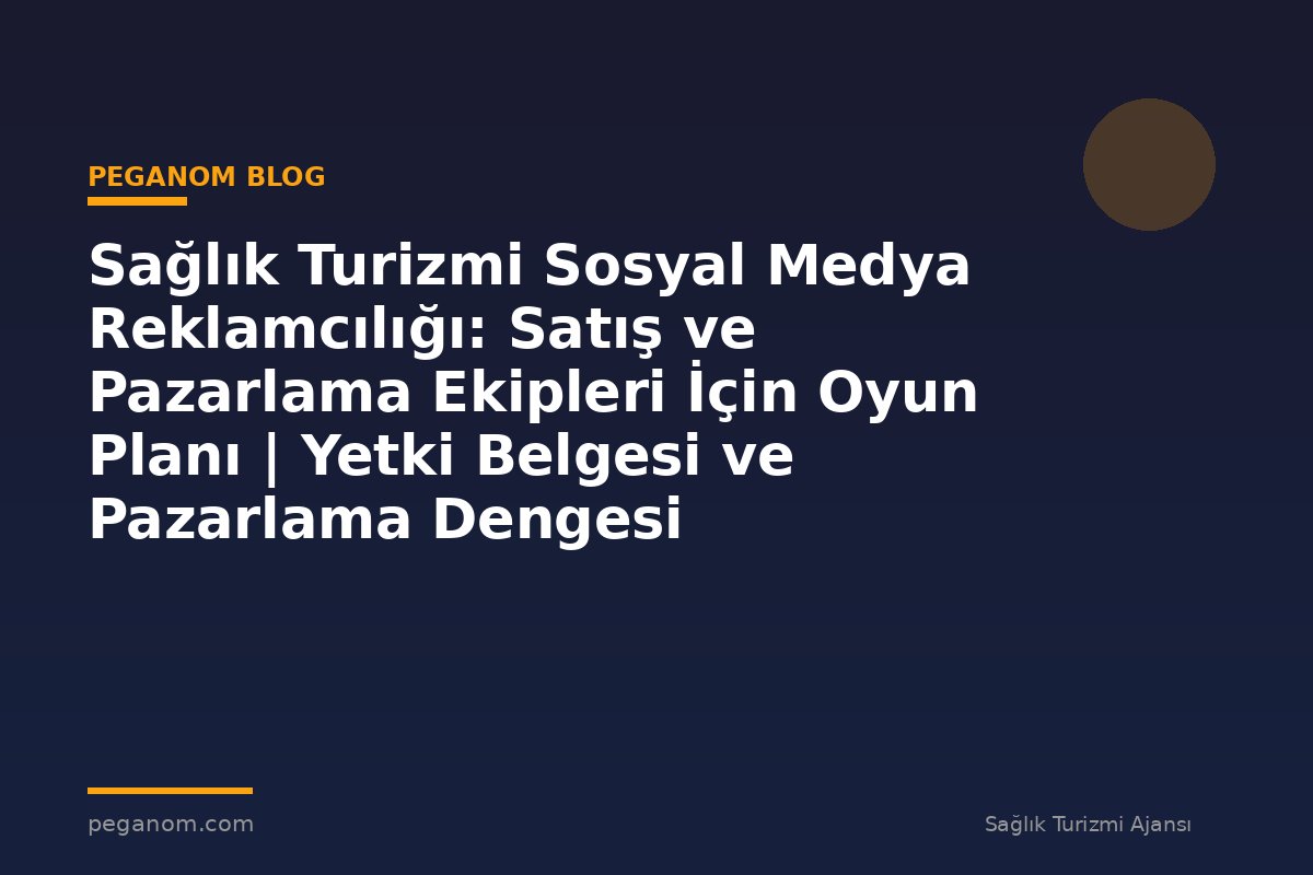 Sağlık Turizmi Sosyal Medya Reklamcılığı: Satış ve Pazarlama Ekipleri İçin Oyun Planı | Yetki Belgesi ve Pazarlama Dengesi