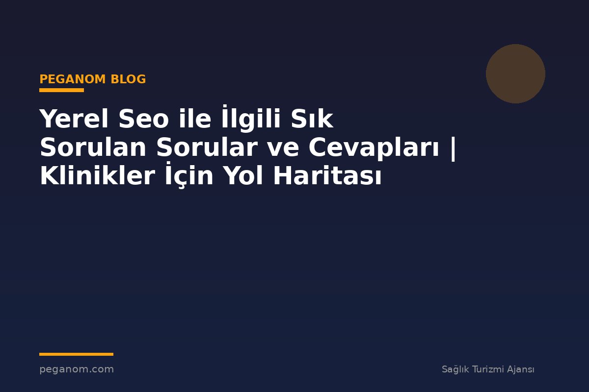 Yerel Seo ile İlgili Sık Sorulan Sorular ve Cevapları | Klinikler İçin Yol Haritası