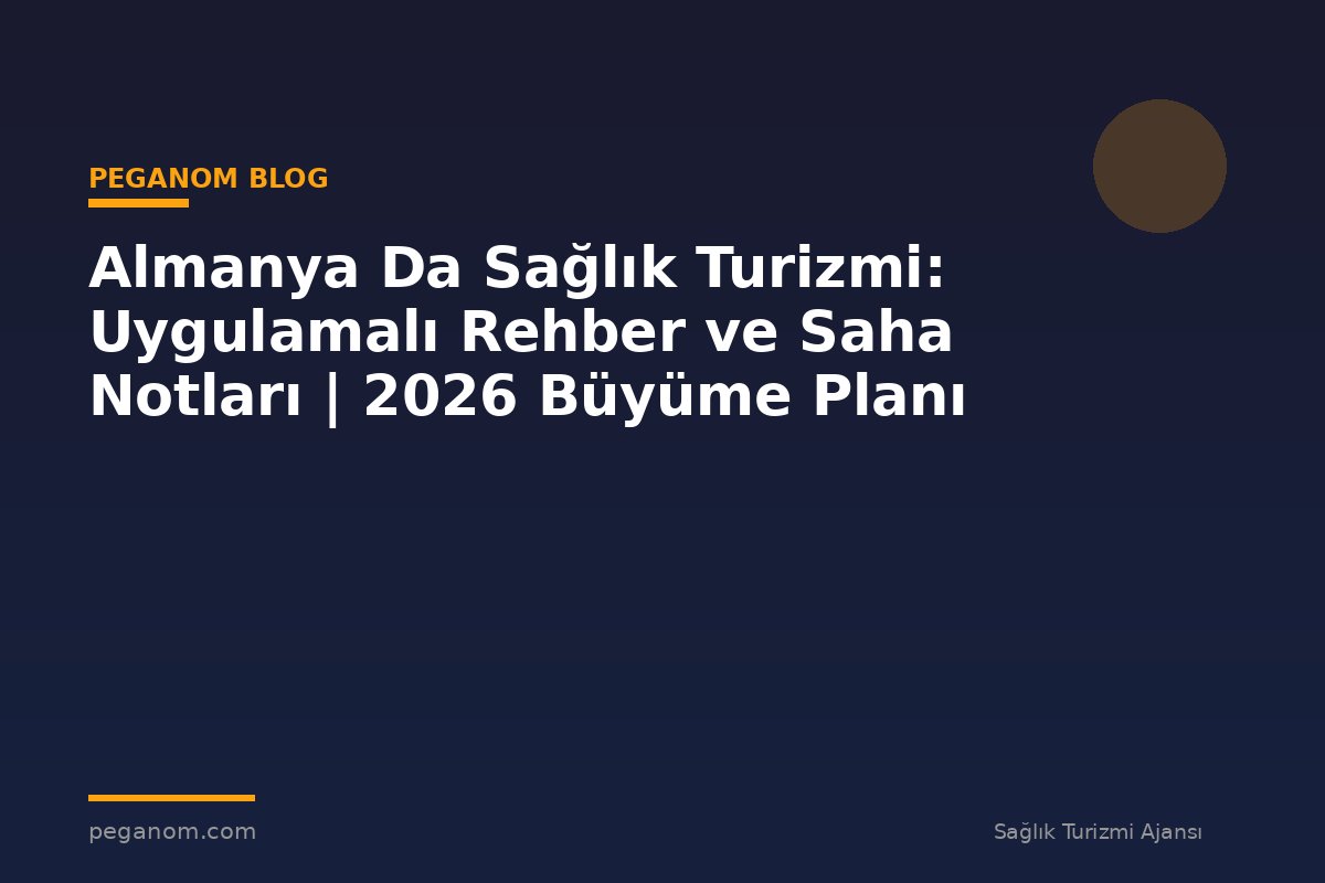 Almanya Da Sağlık Turizmi: Uygulamalı Rehber ve Saha Notları | 2026 Büyüme Planı