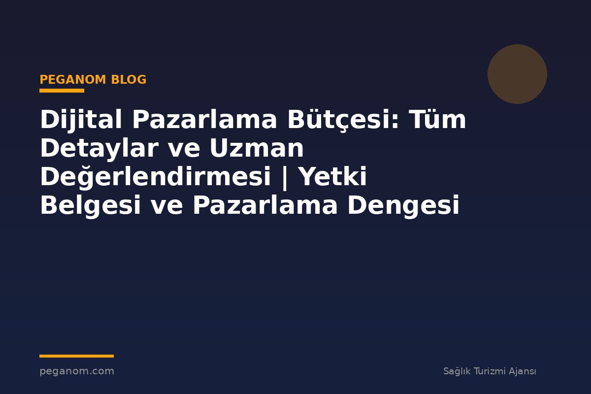 Dijital Pazarlama Bütçesi: Tüm Detaylar ve Uzman Değerlendirmesi | Yetki Belgesi ve Pazarlama Dengesi