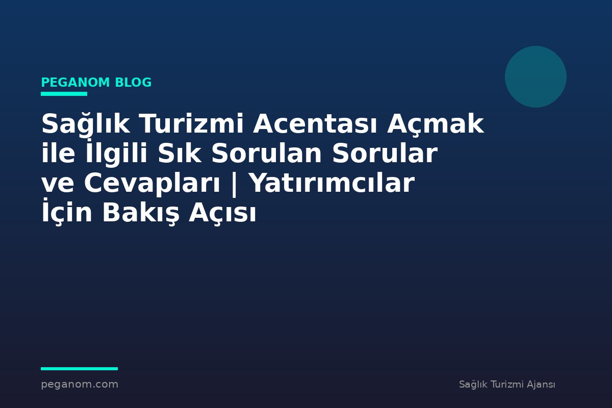 Sağlık Turizmi Acentası Açmak ile İlgili Sık Sorulan Sorular ve Cevapları | Yatırımcılar İçin Bakış Açısı