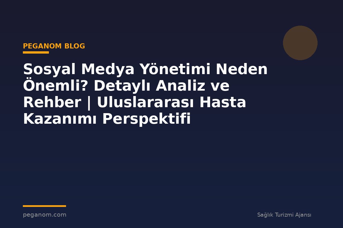 Sosyal Medya Yönetimi Neden Önemli? Detaylı Analiz ve Rehber | Uluslararası Hasta Kazanımı Perspektifi
