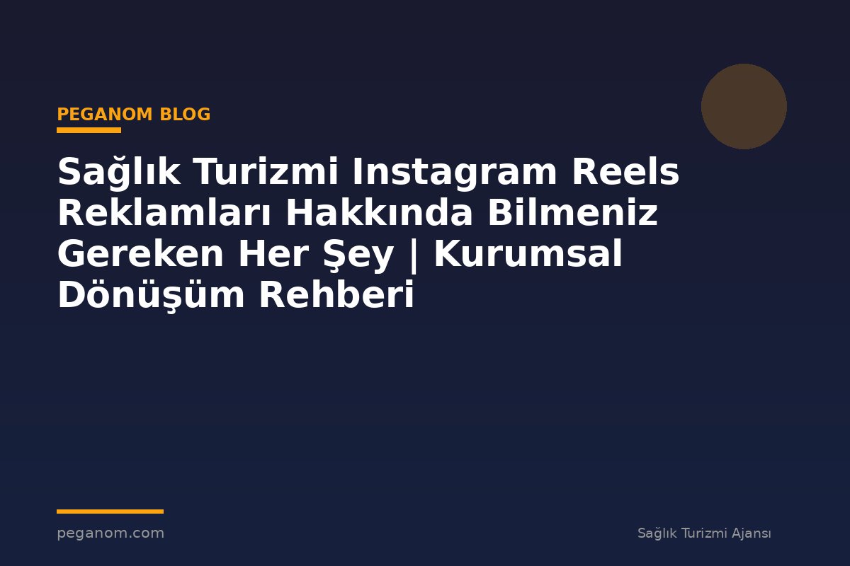Sağlık Turizmi Instagram Reels Reklamları Hakkında Bilmeniz Gereken Her Şey | Kurumsal Dönüşüm Rehberi