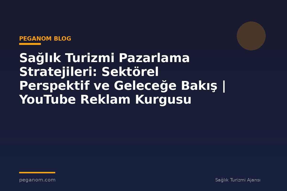 Sağlık Turizmi Pazarlama Stratejileri: Sektörel Perspektif ve Geleceğe Bakış | YouTube Reklam Kurgusu