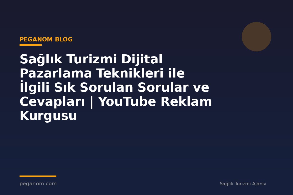 Sağlık Turizmi Dijital Pazarlama Teknikleri ile İlgili Sık Sorulan Sorular ve Cevapları | YouTube Reklam Kurgusu