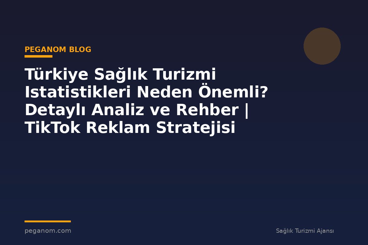 Türkiye Sağlık Turizmi Istatistikleri Neden Önemli? Detaylı Analiz ve Rehber | TikTok Reklam Stratejisi