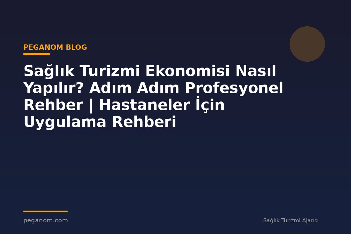 Sağlık Turizmi Ekonomisi Nasıl Yapılır? Adım Adım Profesyonel Rehber | Hastaneler İçin Uygulama Rehberi