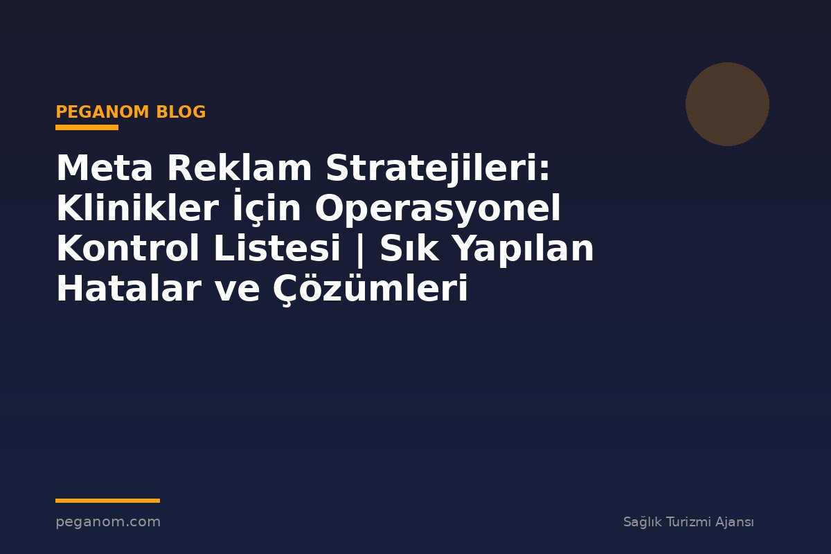 Meta Reklam Stratejileri: Klinikler İçin Operasyonel Kontrol Listesi | Sık Yapılan Hatalar ve Çözümleri