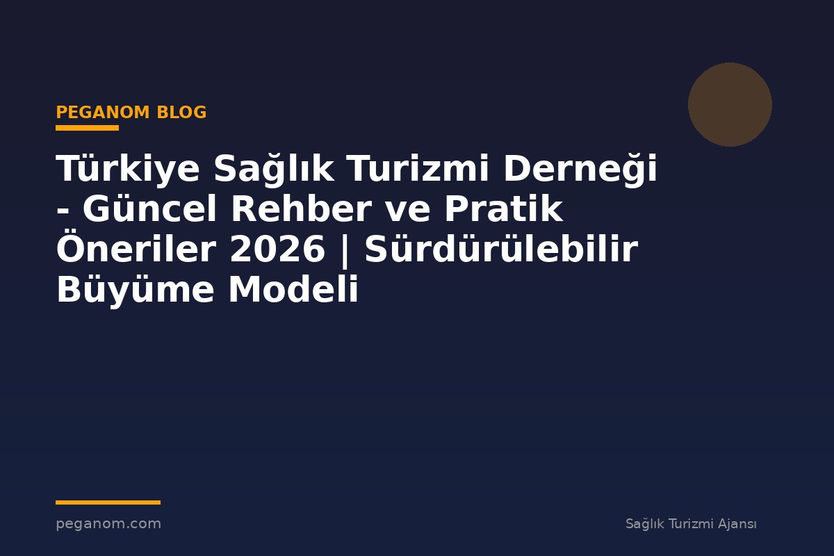 Türkiye Sağlık Turizmi Derneği - Güncel Rehber ve Pratik Öneriler 2026 | Sürdürülebilir Büyüme Modeli