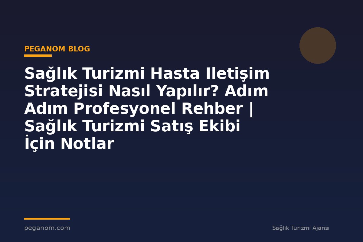 Sağlık Turizmi Hasta Iletişim Stratejisi Nasıl Yapılır? Adım Adım Profesyonel Rehber | Sağlık Turizmi Satış Ekibi İçin Notlar
