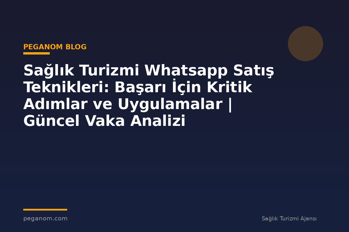 Sağlık Turizmi Whatsapp Satış Teknikleri: Başarı İçin Kritik Adımlar ve Uygulamalar | Güncel Vaka Analizi