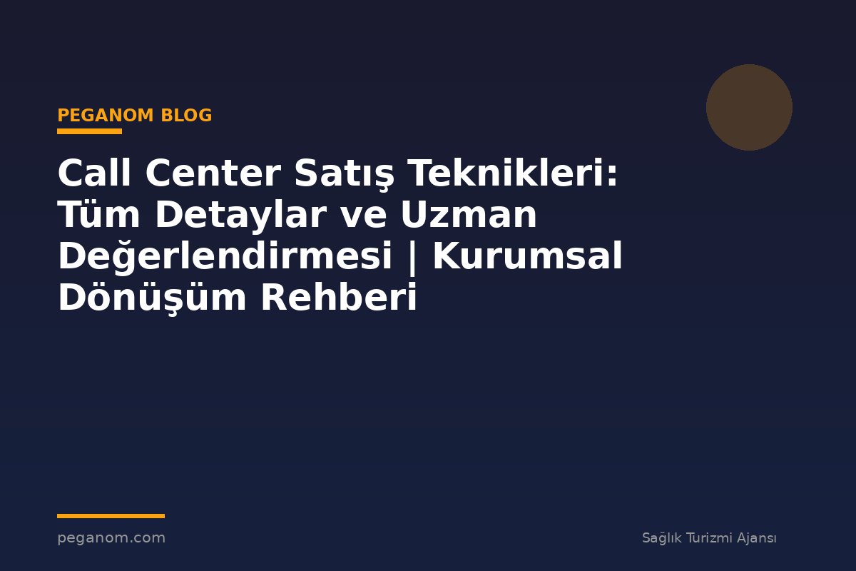 Call Center Satış Teknikleri: Tüm Detaylar ve Uzman Değerlendirmesi | Kurumsal Dönüşüm Rehberi