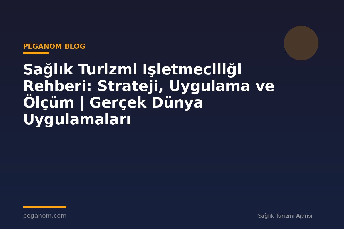 Sağlık Turizmi Işletmeciliği Rehberi: Strateji, Uygulama ve Ölçüm | Gerçek Dünya Uygulamaları