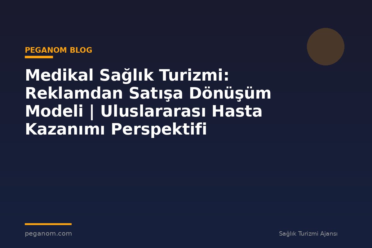 Medikal Sağlık Turizmi: Reklamdan Satışa Dönüşüm Modeli | Uluslararası Hasta Kazanımı Perspektifi