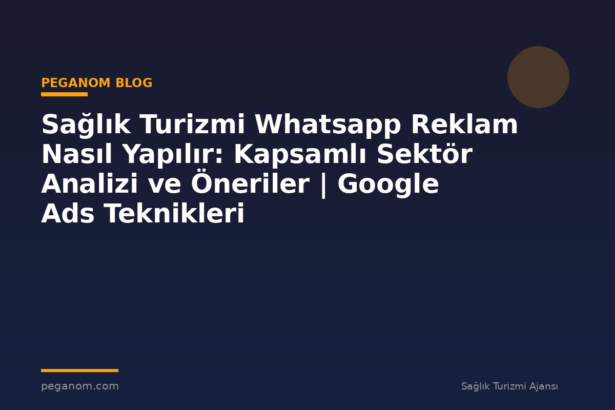Sağlık Turizmi Whatsapp Reklam Nasıl Yapılır: Kapsamlı Sektör Analizi ve Öneriler | Google Ads Teknikleri