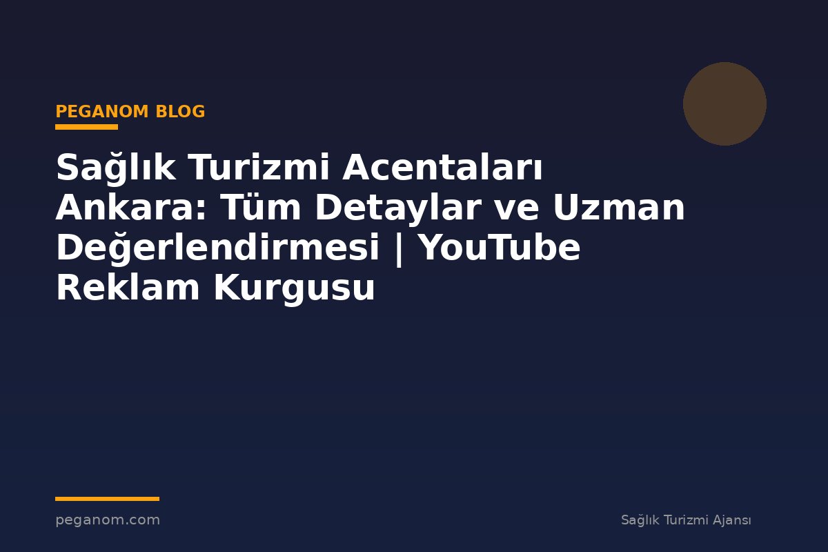 Sağlık Turizmi Acentaları Ankara: Tüm Detaylar ve Uzman Değerlendirmesi | YouTube Reklam Kurgusu