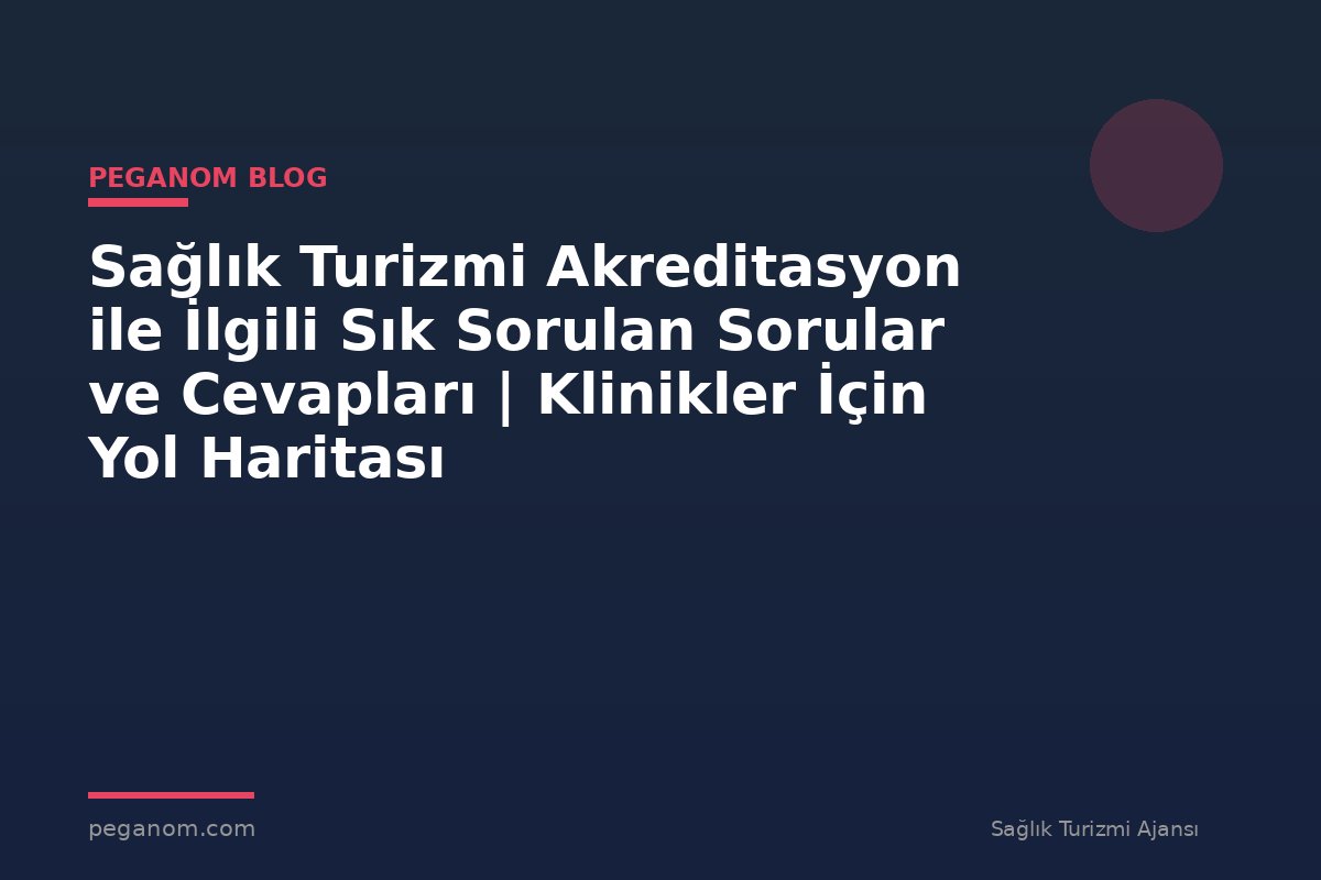 Sağlık Turizmi Akreditasyon ile İlgili Sık Sorulan Sorular ve Cevapları | Klinikler İçin Yol Haritası