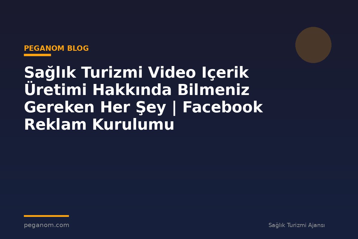 Sağlık Turizmi Video Içerik Üretimi Hakkında Bilmeniz Gereken Her Şey | Facebook Reklam Kurulumu
