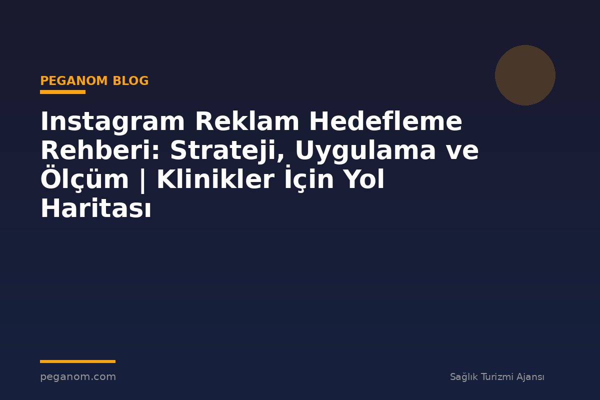 Instagram Reklam Hedefleme Rehberi: Strateji, Uygulama ve Ölçüm | Klinikler İçin Yol Haritası