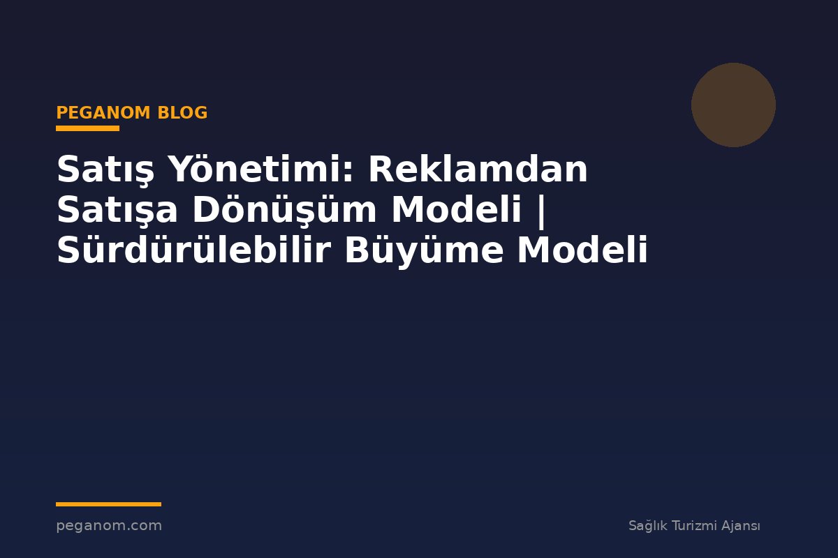 Satış Yönetimi: Reklamdan Satışa Dönüşüm Modeli | Sürdürülebilir Büyüme Modeli