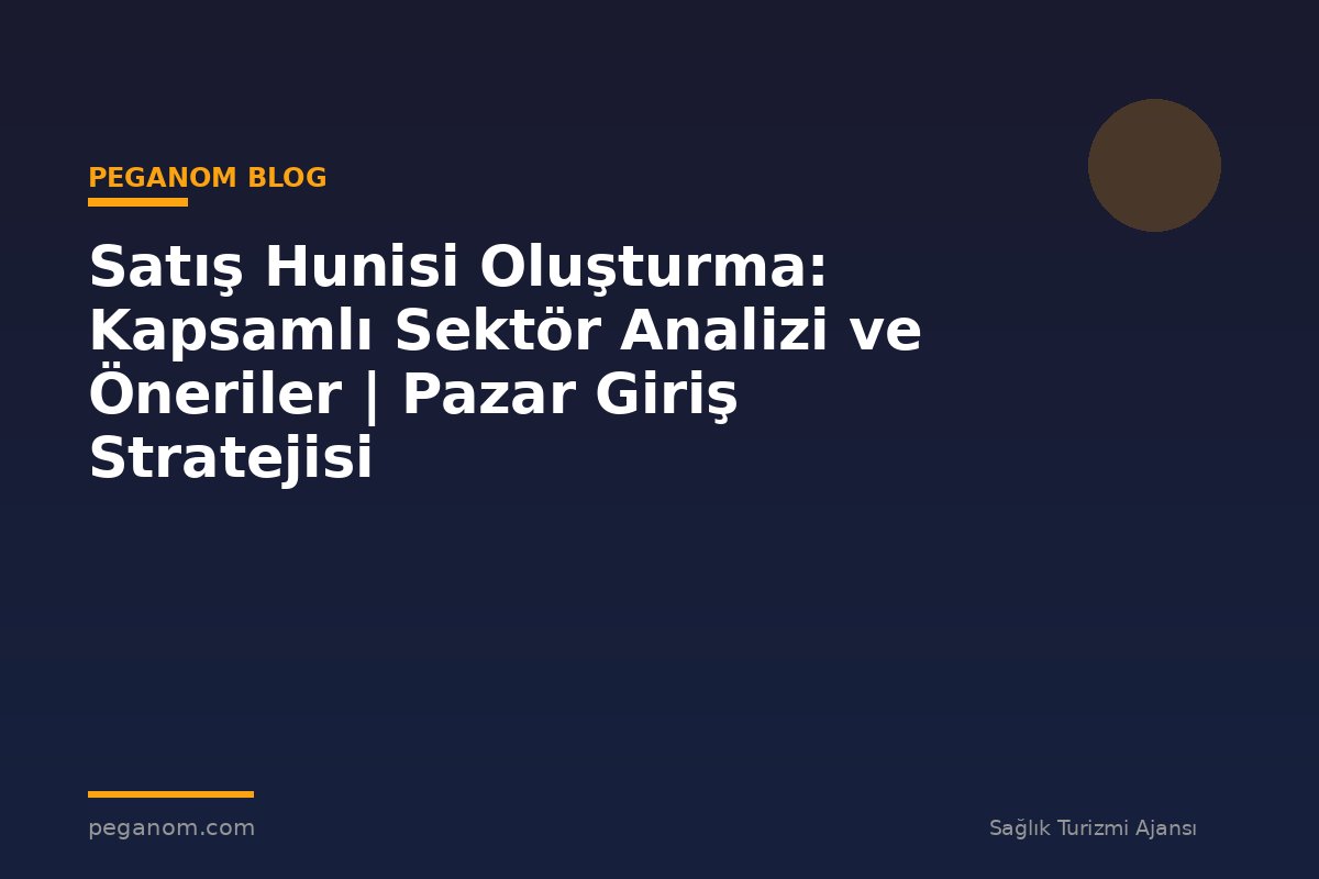 Satış Hunisi Oluşturma: Kapsamlı Sektör Analizi ve Öneriler | Pazar Giriş Stratejisi